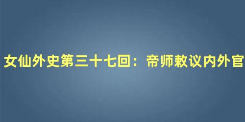 女仙外史第三十七回：帝师敕议内外官制　军师奏设文武科目